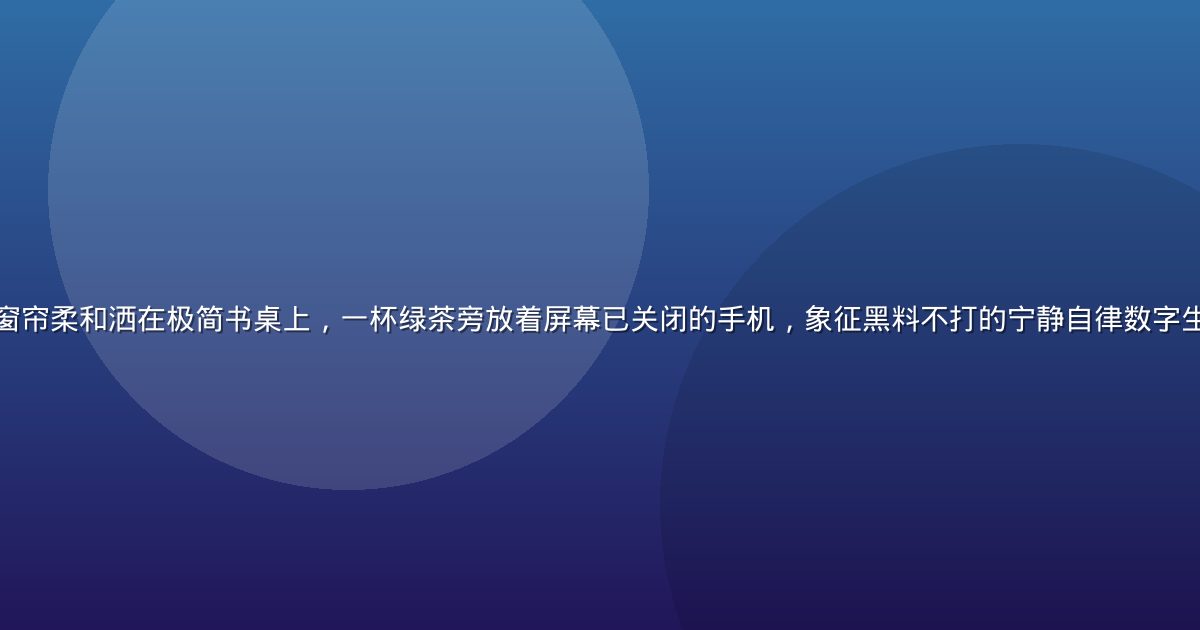 清晨阳光透过白色窗帘柔和洒在极简书桌上，一杯绿茶旁放着屏幕已关闭的手机，象征黑料不打的宁静自律数字生活，画面暖调清新